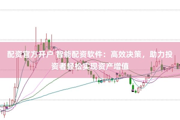 配资官方开户 智能配资软件：高效决策，助力投资者轻松实现资产增值