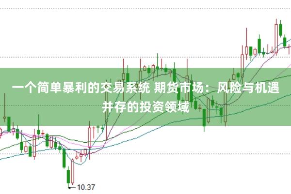 一个简单暴利的交易系统 期货市场:风险与机遇并存的投资领域
