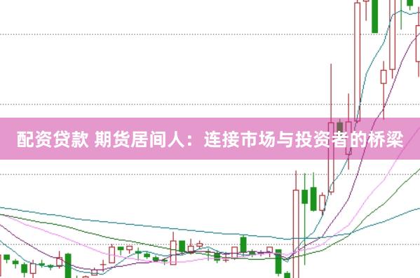 配资贷款 期货居间人：连接市场与投资者的桥梁