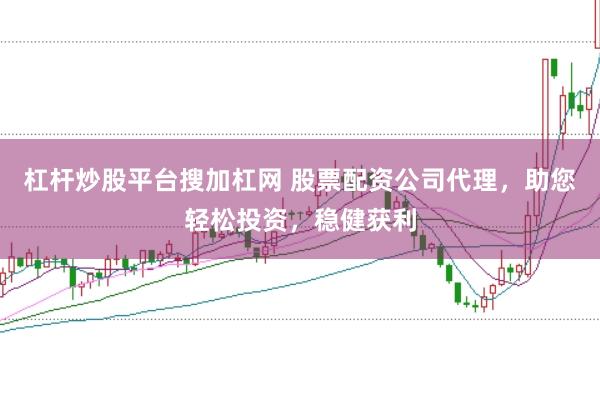 杠杆炒股平台搜加杠网 股票配资公司代理,助您轻松投资,稳健获利