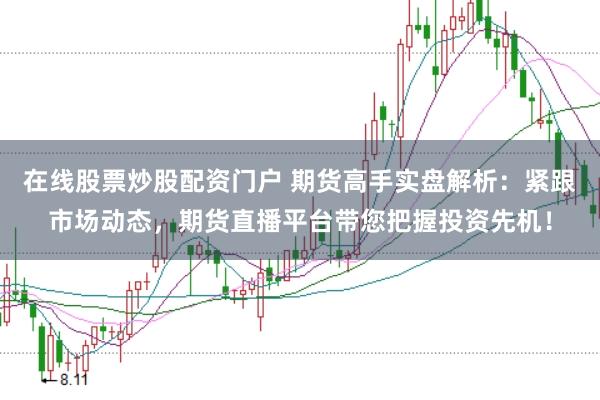在线股票炒股配资门户 期货高手实盘解析：紧跟市场动态，期货直播平台带您把握投资先机！