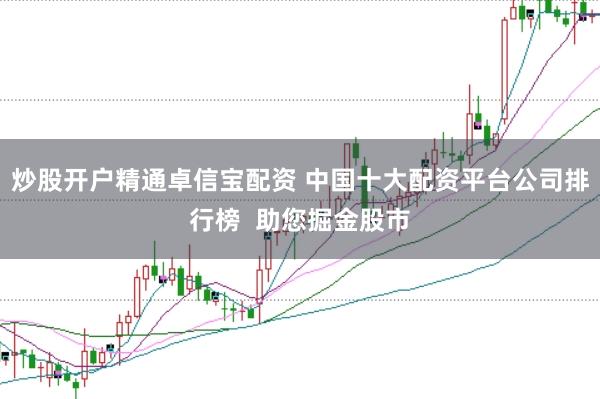 炒股开户精通卓信宝配资 中国十大配资平台公司排行榜 助您掘金股市