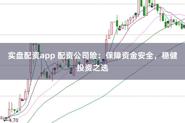 实盘配资app 配资公司险:保障资金安全,稳健投资之选