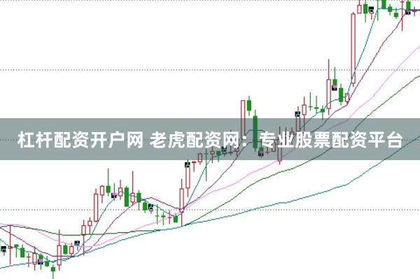 杠杆配资开户网 老虎配资网：专业股票配资平台