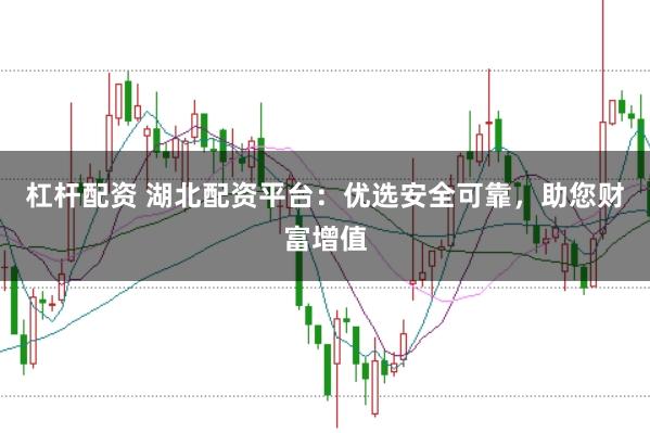 杠杆配资 湖北配资平台：优选安全可靠，助您财富增值