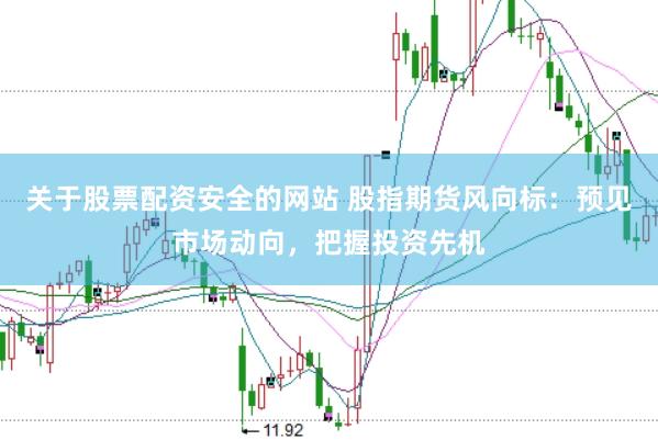 关于股票配资安全的网站 股指期货风向标：预见市场动向，把握投资先机