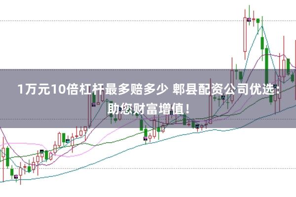 1万元10倍杠杆最多赔多少 郫县配资公司优选：助您财富增值！