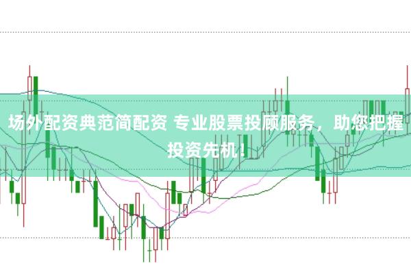 场外配资典范简配资 专业股票投顾服务，助您把握投资先机！