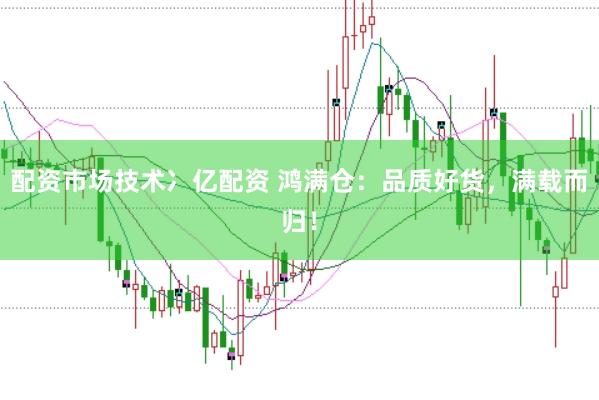 配资市场技术冫亿配资 鸿满仓:品质好货,满载而归!