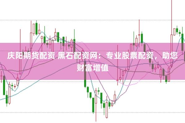 庆阳期货配资 黑石配资网:专业股票配资,助您财富增值