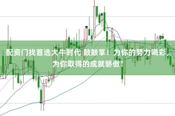 配资门找首选大牛时代 鼓鼓掌!为你的努力喝彩,为你取得的成就骄傲!