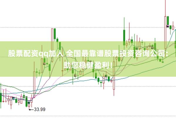 股票配资qq加人 全国最靠谱股票投资咨询公司:助您稳健盈利!