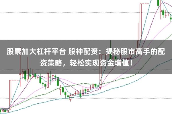 股票加大杠杆平台 股神配资：揭秘股市高手的配资策略，轻松实现资金增值！