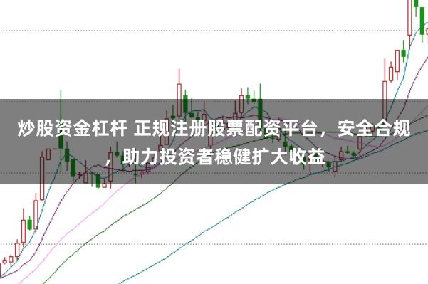 炒股资金杠杆 正规注册股票配资平台，安全合规，助力投资者稳健扩大收益