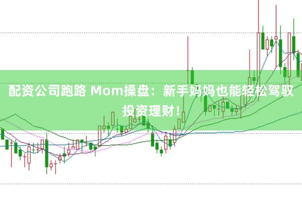 配资公司跑路 Mom操盘：新手妈妈也能轻松驾驭投资理财！