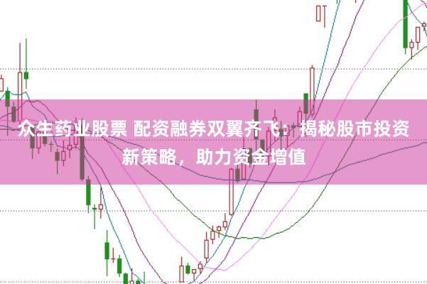 众生药业股票 配资融券双翼齐飞：揭秘股市投资新策略，助力资金增值
