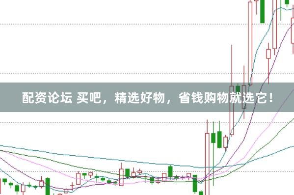 配资论坛 买吧，精选好物，省钱购物就选它！