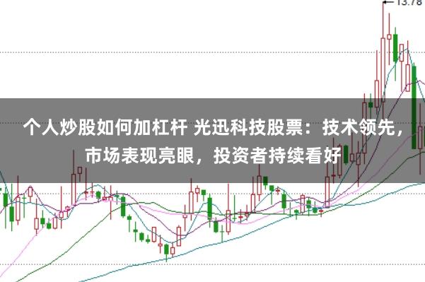 个人炒股如何加杠杆 光迅科技股票：技术领先，市场表现亮眼，投资者持续看好