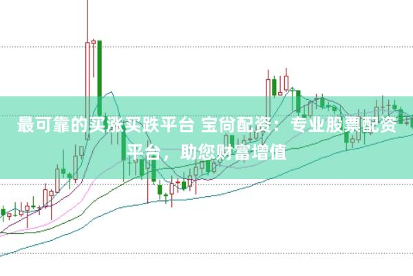 最可靠的买涨买跌平台 宝尙配资：专业股票配资平台，助您财富增值