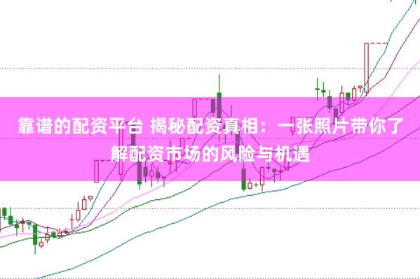 靠谱的配资平台 揭秘配资真相：一张照片带你了解配资市场的风险与机遇