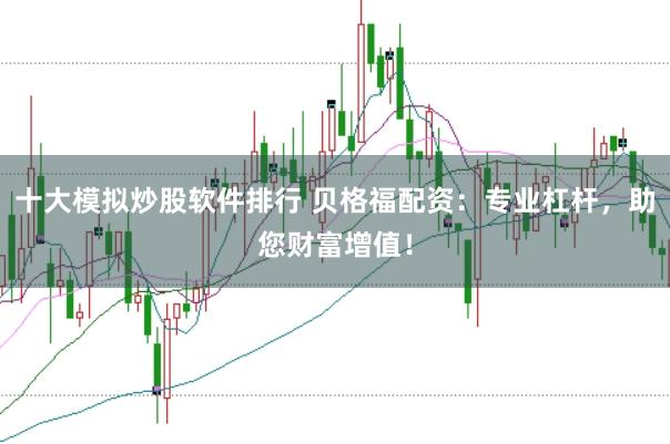 十大模拟炒股软件排行 贝格福配资：专业杠杆，助您财富增值！