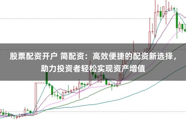 股票配资开户 简配资：高效便捷的配资新选择，助力投资者轻松实现资产增值