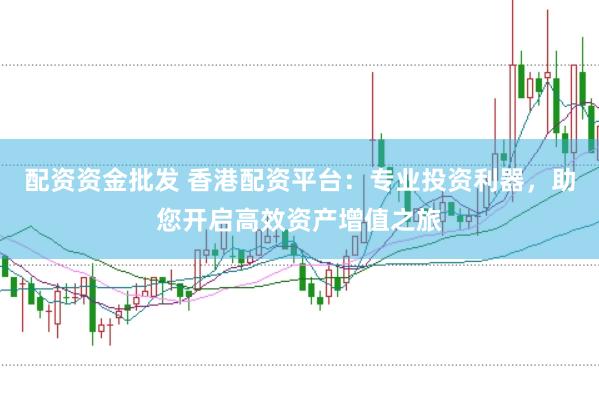 配资资金批发 香港配资平台：专业投资利器，助您开启高效资产增值之旅