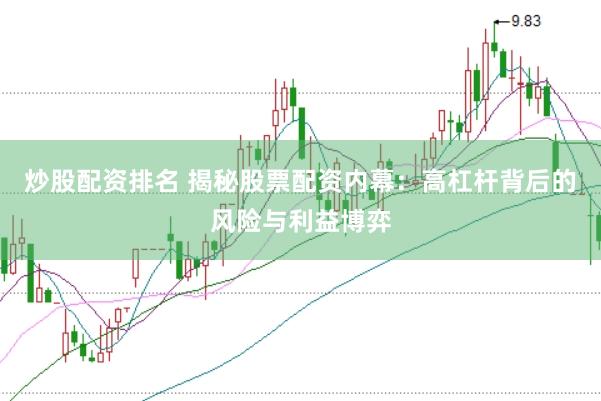 炒股配资排名 揭秘股票配资内幕：高杠杆背后的风险与利益博弈