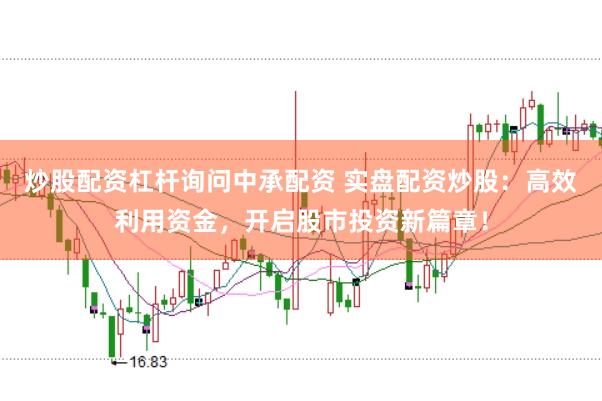 炒股配资杠杆询问中承配资 实盘配资炒股：高效利用资金，开启股市投资新篇章！