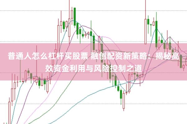 普通人怎么杠杆买股票 融创配资新策略：揭秘高效资金利用与风险控制之道