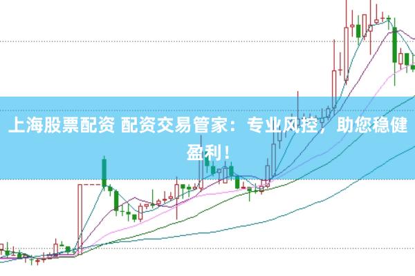 上海股票配资 配资交易管家：专业风控，助您稳健盈利！