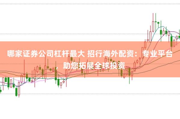 哪家证券公司杠杆最大 招行海外配资：专业平台，助您拓展全球投资