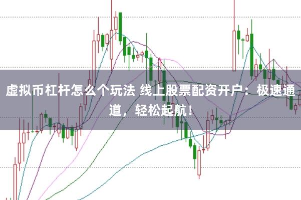 虚拟币杠杆怎么个玩法 线上股票配资开户：极速通道，轻松起航！