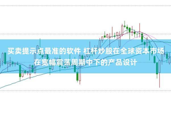 买卖提示点最准的软件 杠杆炒股在全球资本市场在宽幅震荡周期中下的产品设计