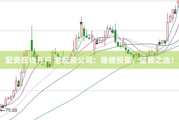 配资在线开户 老配资公司：稳健投资，信赖之选！