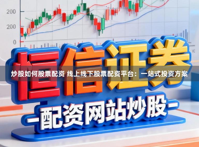 炒股如何股票配资 线上线下股票配资平台：一站式投资方案