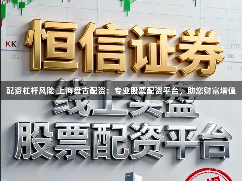 配资杠杆风险 上海盘古配资：专业股票配资平台，助您财富增值