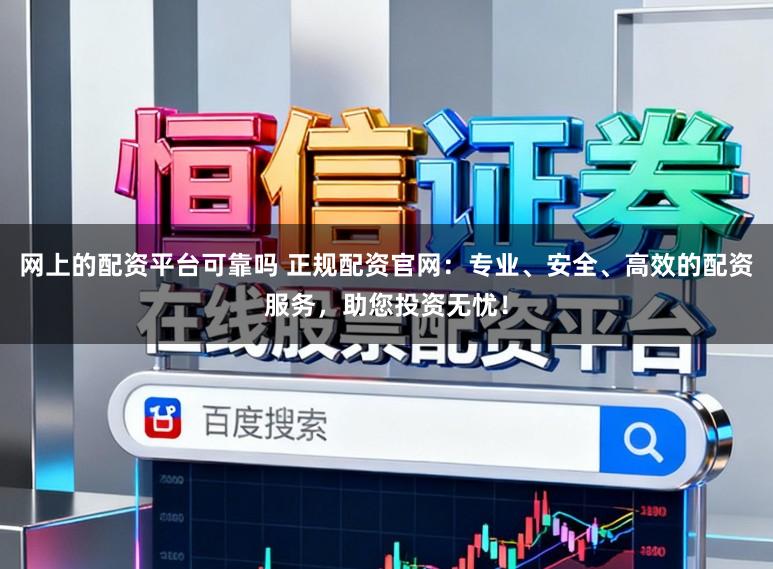 网上的配资平台可靠吗 正规配资官网:专业、安全、高效的配资服务,助您投资无忧!