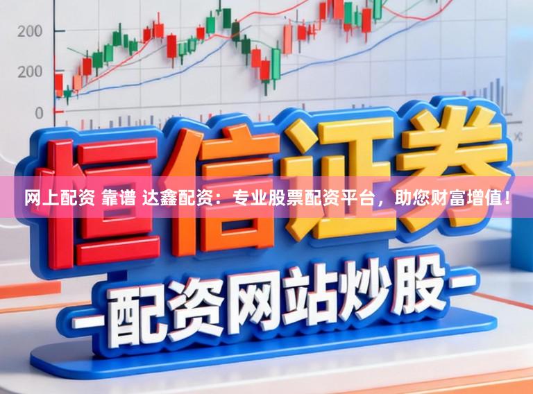 网上配资 靠谱 达鑫配资：专业股票配资平台，助您财富增值！