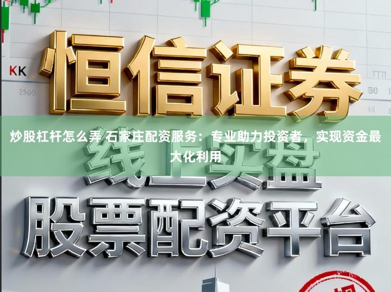 炒股杠杆怎么弄 石家庄配资服务：专业助力投资者，实现资金最大化利用