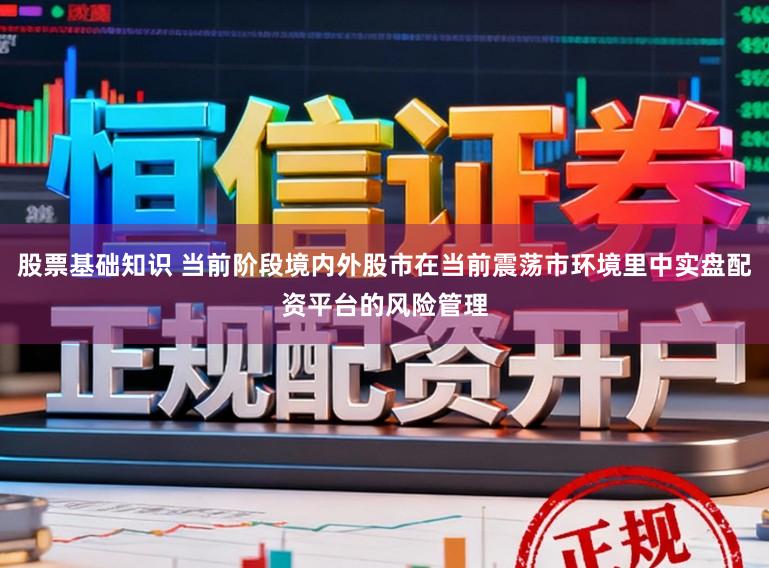 股票基础知识 当前阶段境内外股市在当前震荡市环境里中实盘配资平台的风险管理