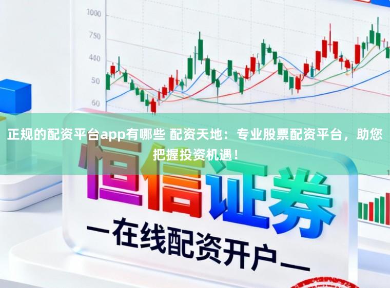 正规的配资平台app有哪些 配资天地：专业股票配资平台，助您把握投资机遇！