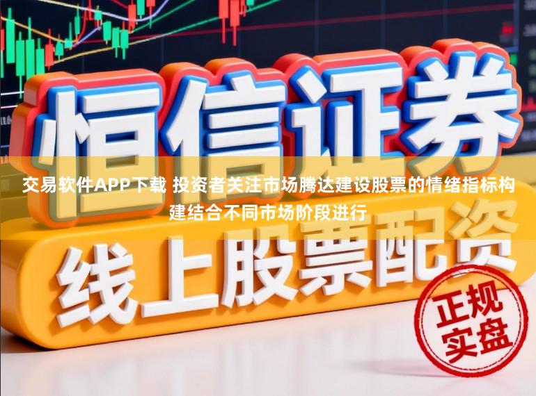 交易软件APP下载 投资者关注市场腾达建设股票的情绪指标构建结合不同市场阶段进行