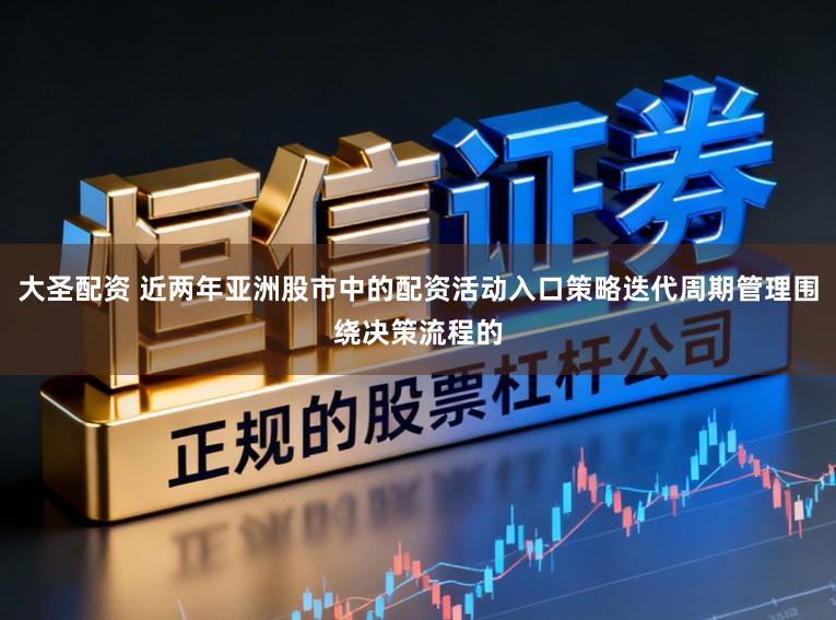 大圣配资 近两年亚洲股市中的配资活动入口策略迭代周期管理围绕决策流程的