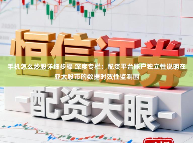 手机怎么炒股详细步骤 深度专栏：配资平台账户独立性说明在亚太股市的数据时效性监测围