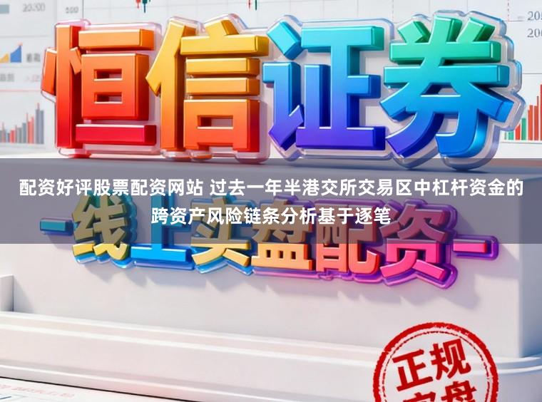 配资好评股票配资网站 过去一年半港交所交易区中杠杆资金的跨资产风险链条分析基于逐笔