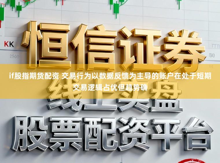 if股指期货配资 交易行为以数据反馈为主导的账户在处于短期交易逻辑占优但趋势确