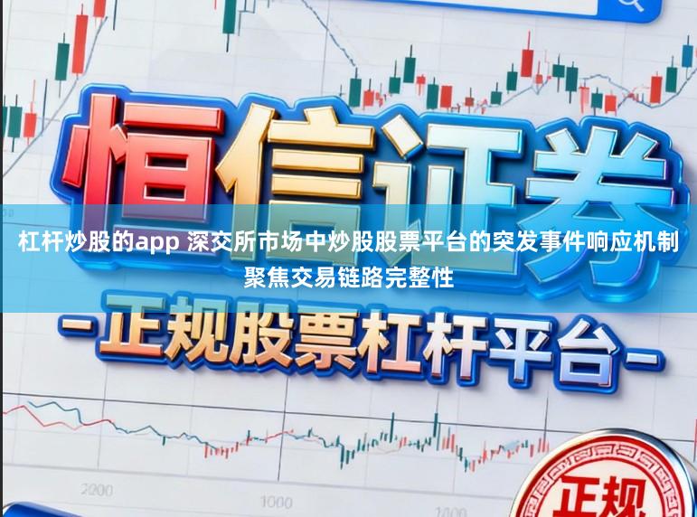 杠杆炒股的app 深交所市场中炒股股票平台的突发事件响应机制聚焦交易链路完整性