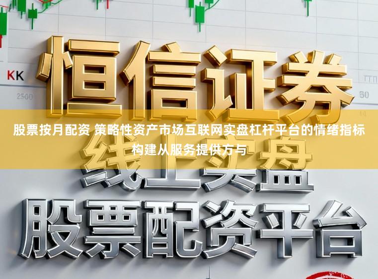 股票按月配资 策略性资产市场互联网实盘杠杆平台的情绪指标构建从服务提供方与