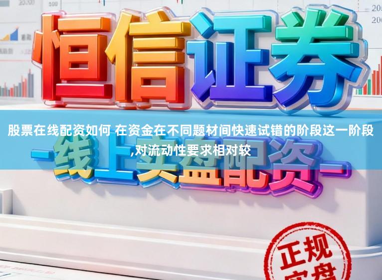 股票在线配资如何 在资金在不同题材间快速试错的阶段这一阶段，对流动性要求相对较
